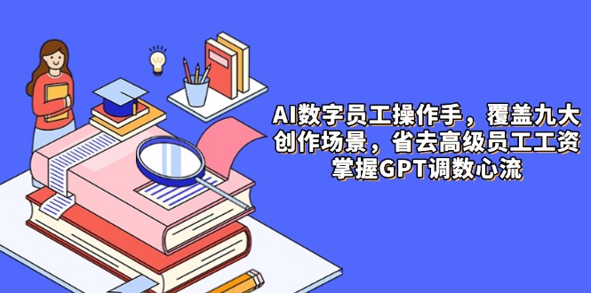 （14740期）AI数字员工操作手，9大场景内容创作，省去高级员工工资，掌握GPT调数心流